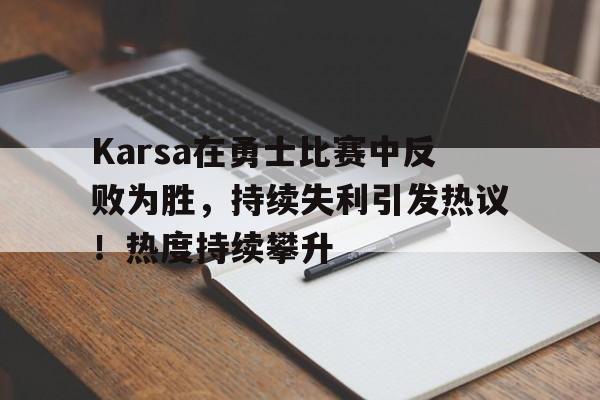 开云平台-Karsa在勇士比赛中反败为胜，持续失利引发热议！热度持续攀升的简单介绍