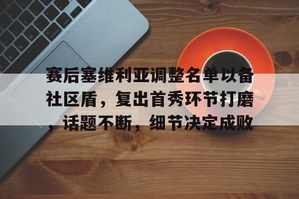 开云中国-赛后塞维利亚调整名单以备社区盾，复出首秀环节打磨，话题不断，细节决定成败的简单介绍