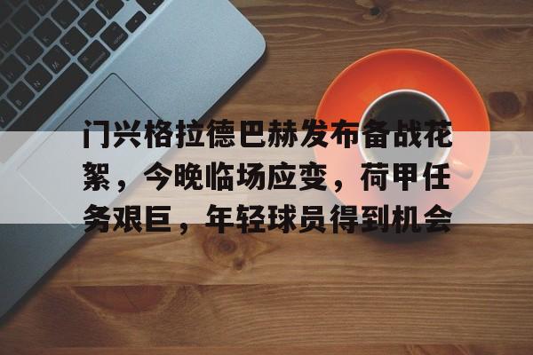 开云在线-门兴格拉德巴赫发布备战花絮，今晚临场应变，荷甲任务艰巨，年轻球员得到机会的简单介绍